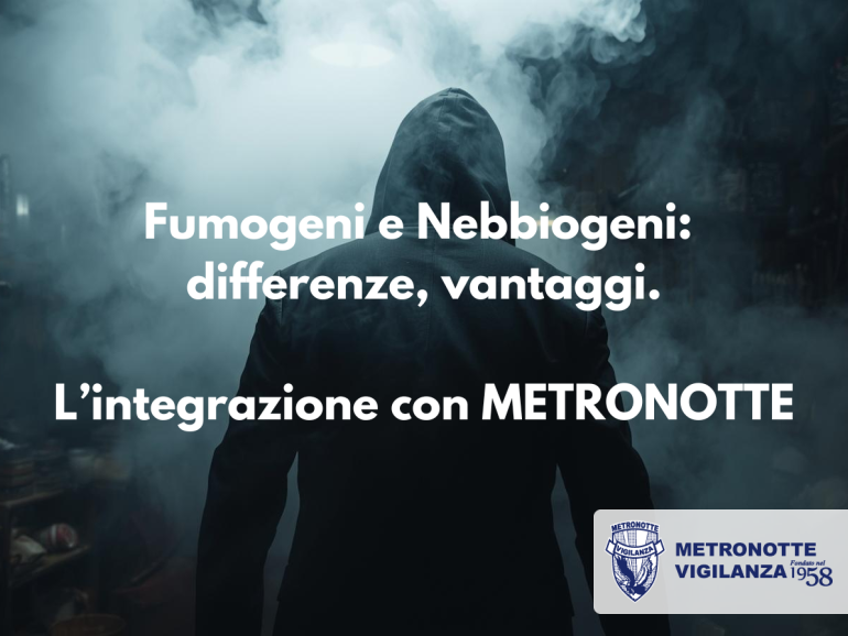 Fumogeni e Nebbiogeni Antifurto: differenze, vantaggi e perché integrarli con METRONOTTE